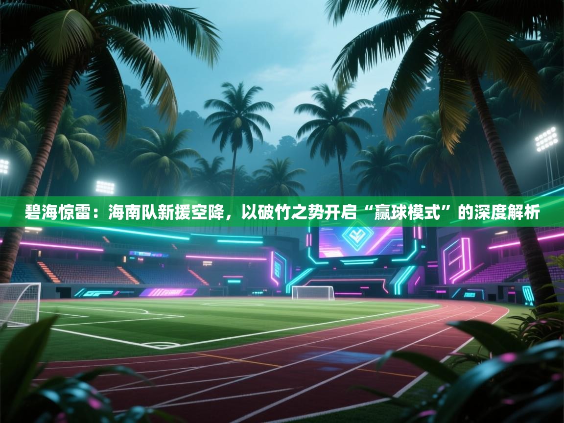碧海惊雷：海南队新援空降，以破竹之势开启“赢球模式”的深度解析