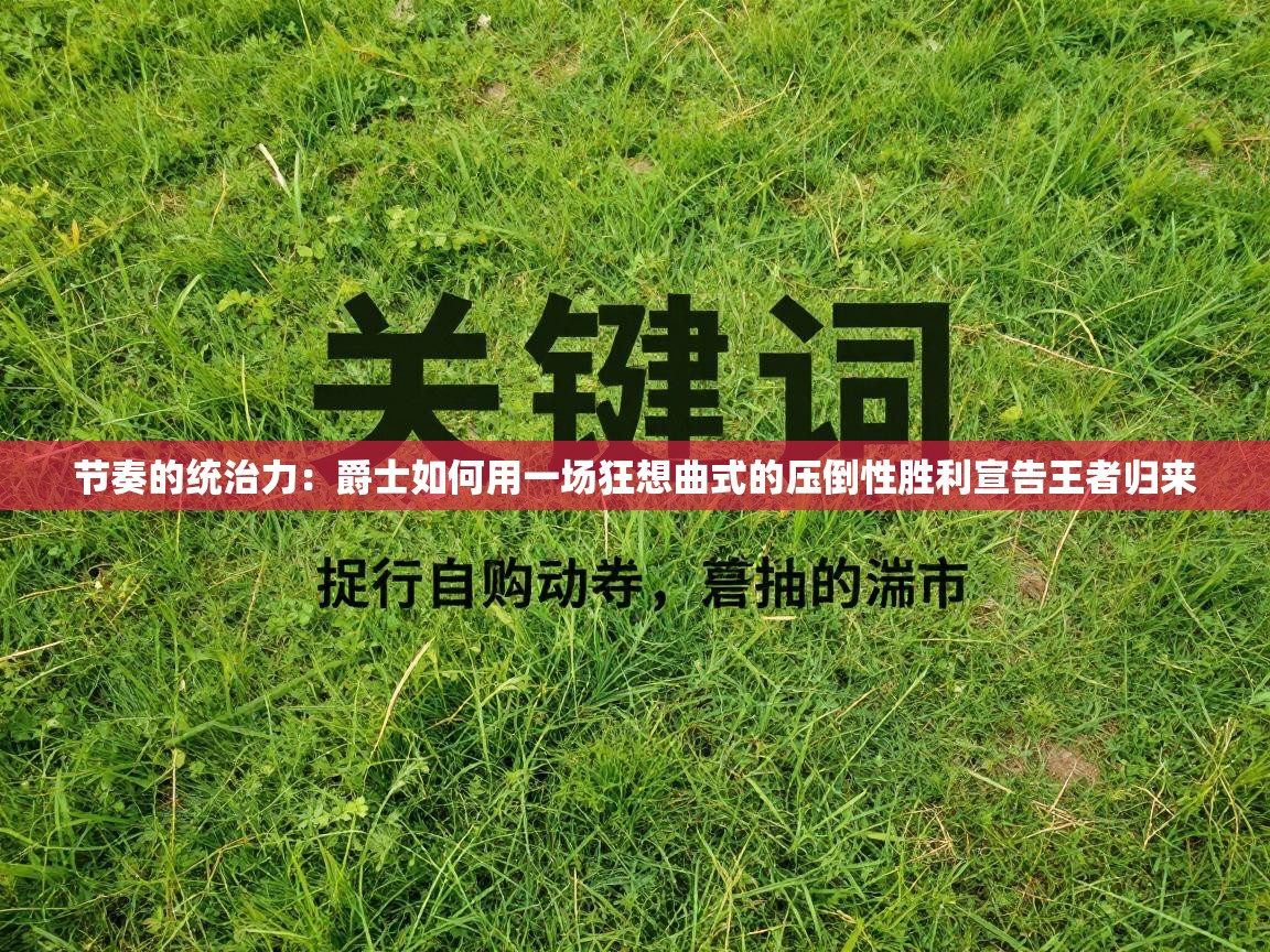 节奏的统治力：爵士如何用一场狂想曲式的压倒性胜利宣告王者归来